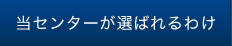 当センターが選ばれるわけ