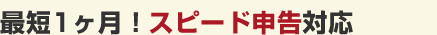 最短1ヶ月！スピード申告対応