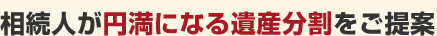 相続人が円満になる遺産分割をご提案