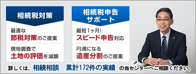 相続税対策・相続税申告サポートのことなら、相続相談累計172件の実績の当センターへご相談ください。