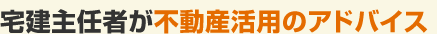 宅建主任者が不動産活用のアドバイス