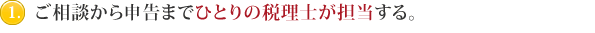 ご相談から申告までひとりの税理士が担当する。