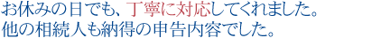 お休みの日でも、丁寧に対応してくれました。
他の相続人も納得の申告内容でした
。
