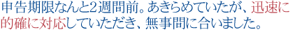 申告期限なんと２週間前。あきらめていたが、
迅速に的確に対応していただき、無事間に合いました。
