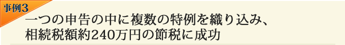 一つの申告の中に複数の特例を織り込み、相続税額約240万円の節税に成功